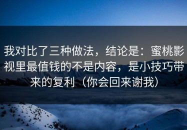 我对比了三种做法，结论是：蜜桃影视里最值钱的不是内容，是小技巧带来的复利（你会回来谢我）