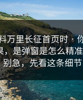 搜索黑料万里长征首页时 · 你看见的不是结果，是弹窗是怎么精准出现的 · 别急，先看这条细节