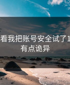 17c免费看我把账号安全试了12次结论有点诡异