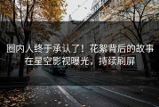 圈内人终于承认了！花絮背后的故事在星空影视曝光，持续刷屏