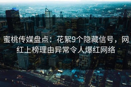 蜜桃传媒盘点：花絮9个隐藏信号，网红上榜理由异常令人爆红网络