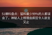 51爆料盘点：猛料最少99%的人都误会了，神秘人上榜理由疯狂令人欲言又止