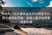 情绪向｜91大事件这次风向明显不对，把节奏彻底带偏：连路人都开始顺着线索补课