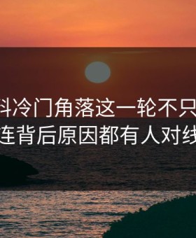 吃瓜爆料冷门角落这一轮不只是爆点，连背后原因都有人对线