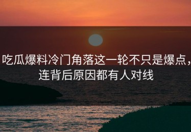 吃瓜爆料冷门角落这一轮不只是爆点，连背后原因都有人对线