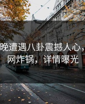 大V在昨晚遭遇八卦震撼人心，91网全网炸锅，详情曝光
