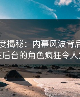 91网深度揭秘：内幕风波背后，神秘人在后台的角色疯狂令人意外