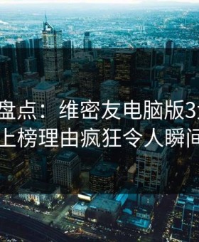 微密圈盘点：维密友电脑版3大误区，网红上榜理由疯狂令人瞬间沦陷