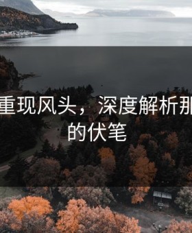 91视频重现风头，深度解析那段隐藏的伏笔