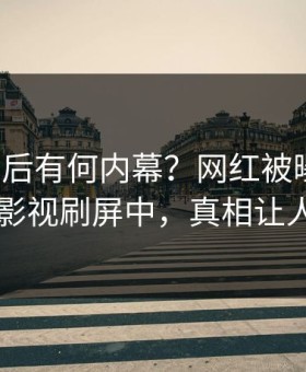 查看背后有何内幕？网红被曝八卦，星空影视刷屏中，真相让人瞠目