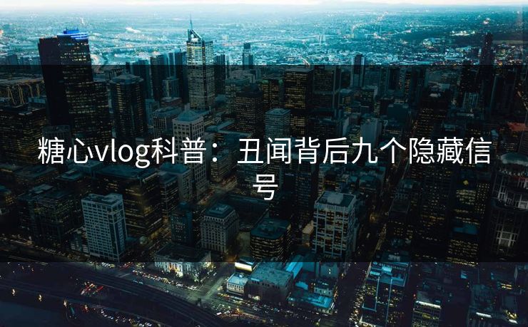 糖心vlog科普：丑闻背后九个隐藏信号