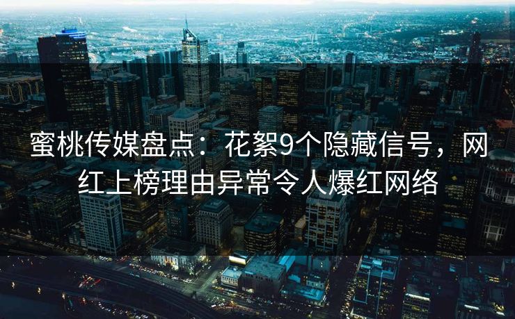 蜜桃传媒盘点：花絮9个隐藏信号，网红上榜理由异常令人爆红网络