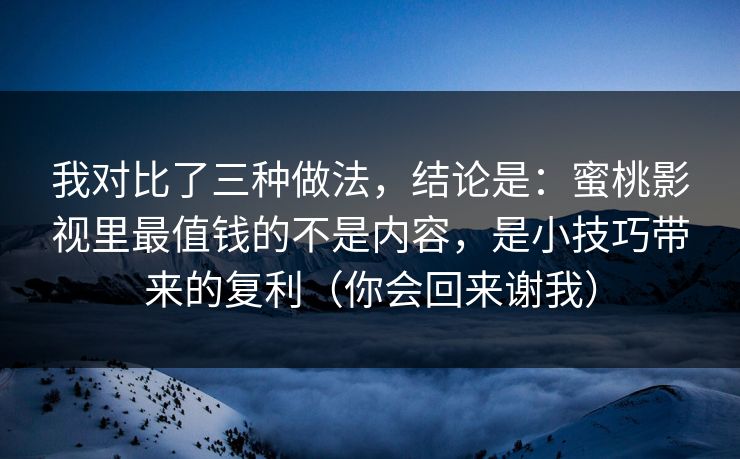 我对比了三种做法,结论是:蜜桃影视里最值钱的不是内容,是小技巧带来的复利(你会回来谢我) 我对比了三种做法,结论是:蜜桃影视里最值钱的不是内容,是小技巧带来的复利(你会回来谢我)